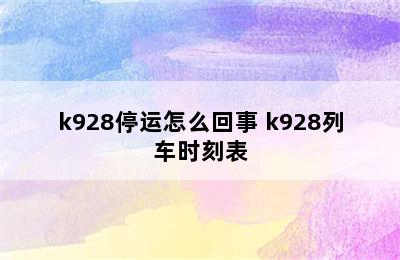 k928停运怎么回事 k928列车时刻表